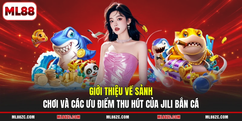 JILI Bắn Cá - 3 Tính Năng Độc Quyền, Thu Hút Hội Viên 2 Giới thiệu về sảnh chơi và các ưu điểm thu hút của JILI bắn cá