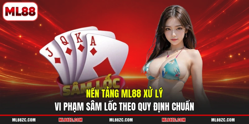 Nền tảng ML88 xử lý vi phạm Sâm lốc theo quy định chuẩn