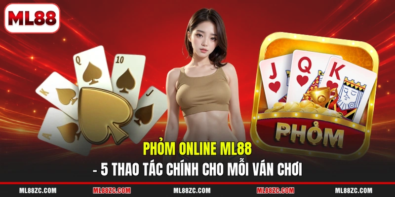 Phỏm Online ML88 - 5 Thao Tác Chính Cho Mỗi Ván Chơi