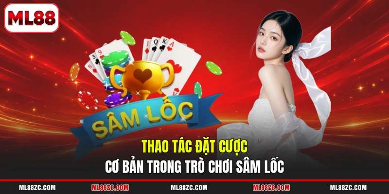 Thao tác đặt cược cơ bản trong trò chơi Sâm lốc